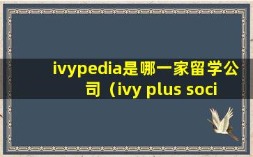 ivypedia是哪一家留学公司（ivy plus society哪些学校）